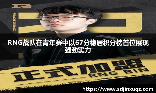 RNG战队在青年赛中以67分稳居积分榜首位展现强劲实力