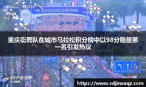 重庆街舞队在城市马拉松积分榜中以98分稳居第一名引发热议